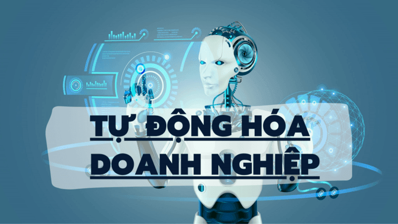 MUỐN TỰ ĐỘNG HÓA DOANH NGHIỆP, HÃY TỰ ĐỘNG HÓA CON NGƯỜI